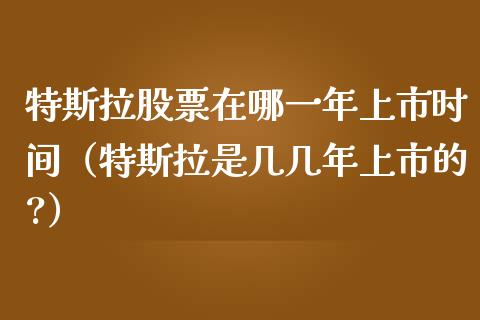 特斯拉股票在哪一年上市时间（特斯拉是几几年上市的?）_https://www.kuaijiepai.net_股票理论_第1张