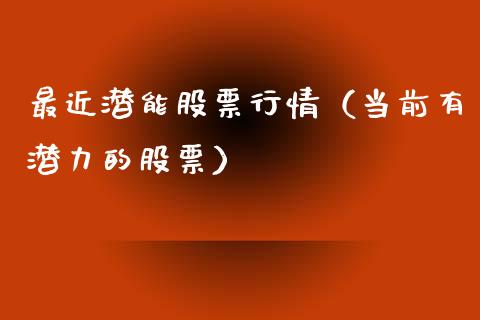 最近潜能股票行情（当前有潜力的股票）_https://www.kuaijiepai.net_股票理论_第1张