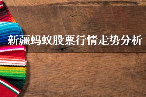 新疆蚂蚁股票行情走势分析_https://www.kuaijiepai.net_股票理论_第1张