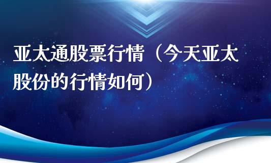 亚太通股票行情（今天亚太股份的行情如何）_https://www.kuaijiepai.net_国际股建_第1张