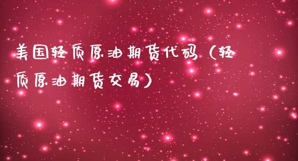 美国轻质原油期货代码（轻质原油期货交易）_https://www.kuaijiepai.net_期货资讯_第1张