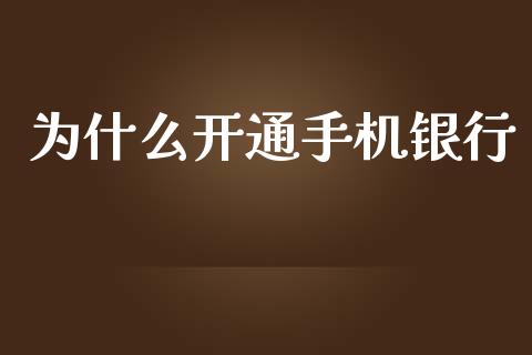 为什么开通手机银行_https://www.kuaijiepai.net_国际期货_第1张