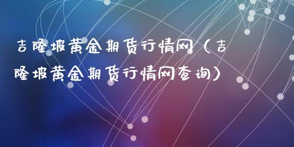 吉隆坡黄金期货行情网（吉隆坡黄金期货行情网查询）_https://www.kuaijiepai.net_国际期货_第1张