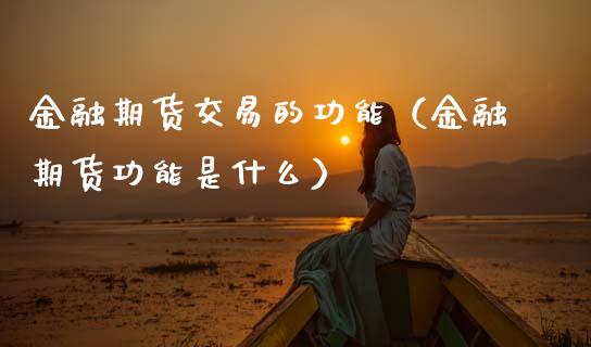 金融期货交易的功能（金融期货功能是什么）_https://www.kuaijiepai.net_股票理论_第1张