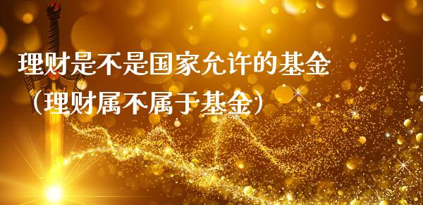 理财是不是国家允许的基金（理财属不属于基金）_https://www.kuaijiepai.net_期货理财_第1张