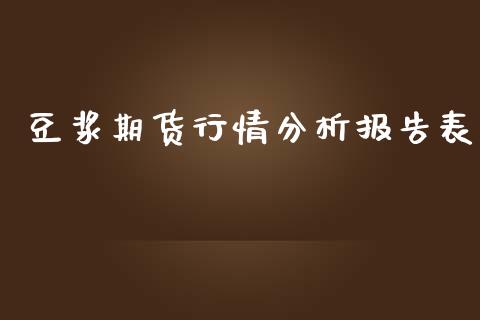 豆浆期货行情分析报告表_https://www.kuaijiepai.net_国际期货_第1张