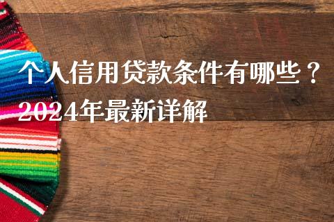 个人信用贷款条件有哪些？2024年最新详解_https://www.kuaijiepai.net_新股新闻_第1张