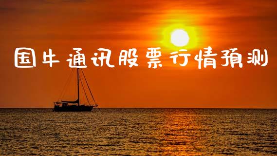 国牛通讯股票行情预测_https://www.kuaijiepai.net_国际股建_第1张