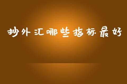 抄外汇哪些指标最好_https://www.kuaijiepai.net_期货资讯_第1张
