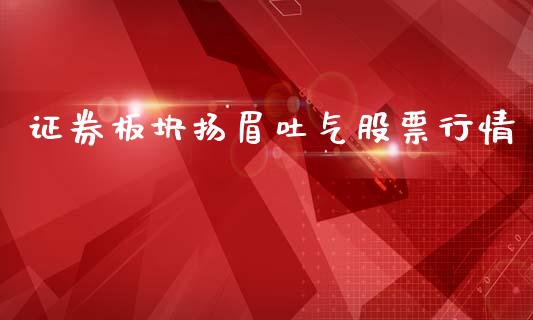 证券板块扬眉吐气股票行情_https://www.kuaijiepai.net_新股新闻_第1张