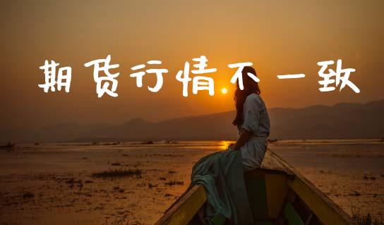 期货行情不一致_https://www.kuaijiepai.net_期货在线_第1张