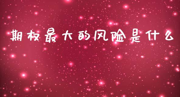 期权最大的风险是什么_https://www.kuaijiepai.net_国际期货_第1张