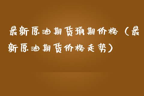 最新原油期货预期价格（最新原油期货价格走势）_https://www.kuaijiepai.net_国际期货_第1张