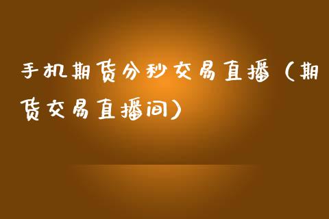 手机期货分秒交易直播（期货交易直播间）_https://www.kuaijiepai.net_期货在线_第1张