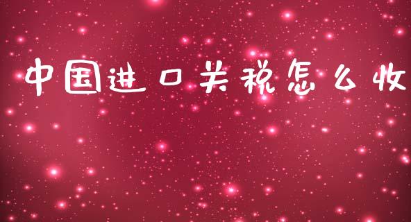 中国进口关税怎么收_https://www.kuaijiepai.net_期货在线_第1张