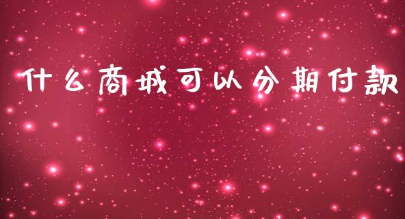 什么商城可以分期付款_https://www.kuaijiepai.net_期货理财_第1张