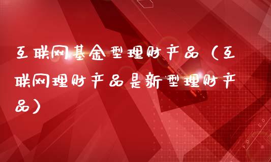 互联网基金型理财产品（互联网理财产品是新型理财产品）_https://www.kuaijiepai.net_期货理财_第1张