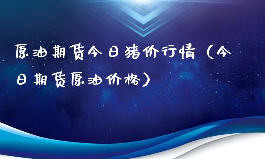 原油期货今日猪价行情（今日期货原油价格）_https://www.kuaijiepai.net_国际期货_第1张