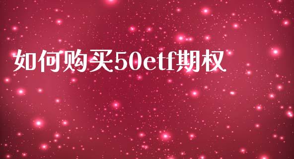 如何购买50etf期权_https://www.kuaijiepai.net_国际期货_第1张