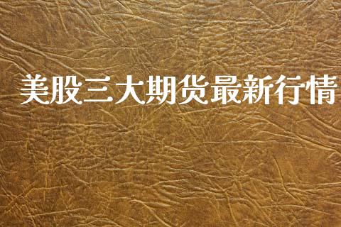 美股三大期货最新行情_https://www.kuaijiepai.net_国际期货_第1张