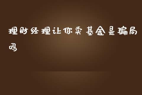 理财经理让你卖基金是骗局吗_https://www.kuaijiepai.net_投资理财_第1张