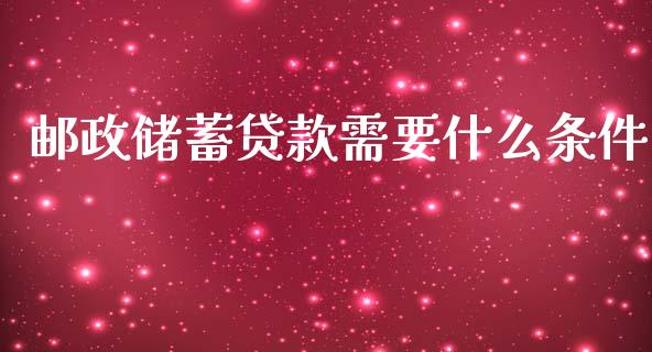 邮政储蓄贷款需要什么条件_https://www.kuaijiepai.net_新股新闻_第1张