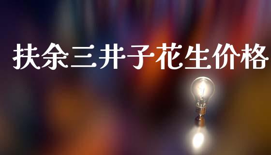 扶余三井子花生价格_https://www.kuaijiepai.net_期货资讯_第1张