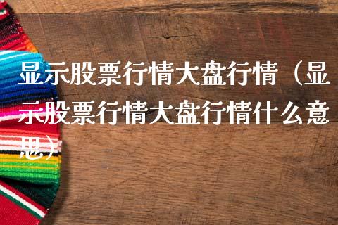 显示股票行情大盘行情（显示股票行情大盘行情什么意思）_https://www.kuaijiepai.net_国际股建_第1张