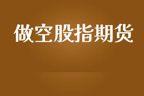 做空股指期货_https://www.kuaijiepai.net_国际期货_第1张