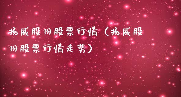 扬威股份股票行情（扬威股份股票行情走势）_https://www.kuaijiepai.net_国际股建_第1张