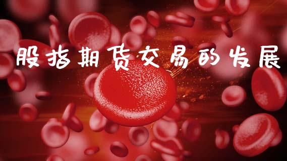 股指期货交易的发展_https://www.kuaijiepai.net_股票理论_第1张