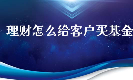 理财怎么给客户买基金_https://www.kuaijiepai.net_期货理财_第1张