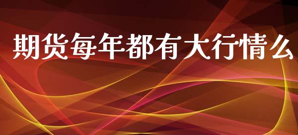 期货每年都有大行情么_https://www.kuaijiepai.net_期货在线_第1张
