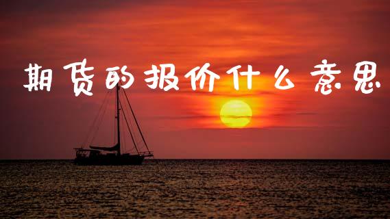 期货的报价什么意思_https://www.kuaijiepai.net_投资理财_第1张