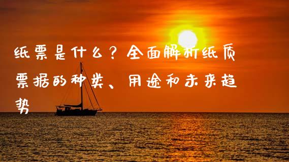 纸票是什么？全面解析纸质票据的种类、用途和未来趋势_https://www.kuaijiepai.net_投资理财_第1张