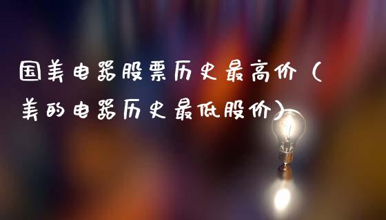 国美电器股票历史最高价（美的电器历史最低股价）_https://www.kuaijiepai.net_国际股建_第1张