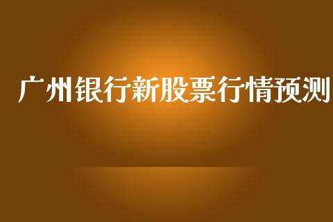 广州银行新股票行情预测_https://www.kuaijiepai.net_股票理论_第1张