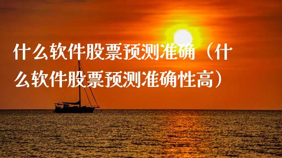 什么软件股票预测准确（什么软件股票预测准确性高）_https://www.kuaijiepai.net_股票理论_第1张