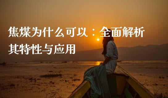 焦煤为什么可以：全面解析其特性与应用_https://www.kuaijiepai.net_投资理财_第1张