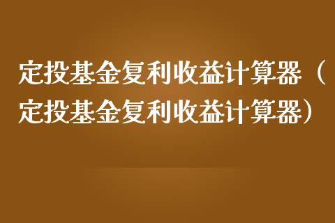 定投基金复利收益计算器（定投基金复利收益计算器）_https://www.kuaijiepai.net_投资理财_第1张