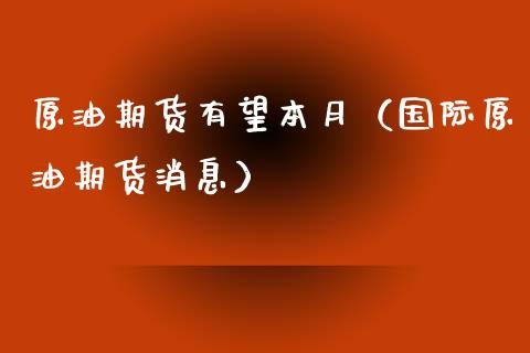 原油期货有望本月（国际原油期货消息）_https://www.kuaijiepai.net_国际期货_第1张