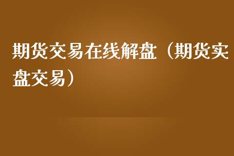 期货交易在线解盘（期货实盘交易）_https://www.kuaijiepai.net_期货在线_第1张