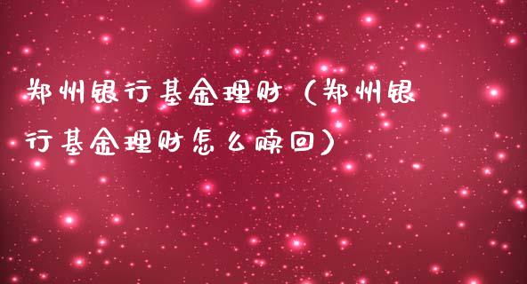 郑州银行基金理财（郑州银行基金理财怎么赎回）_https://www.kuaijiepai.net_期货理财_第1张