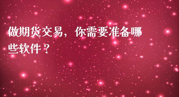 做期货交易,你需要准备哪些软件?_新股新闻_第1张_快捷排财经网 做期货交易,你需要准备哪些软件?_https://www.kuaijiepai.net_新股新闻_第1张