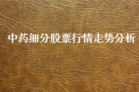 中药细分股票行情走势分析_https://www.kuaijiepai.net_股票理论_第1张