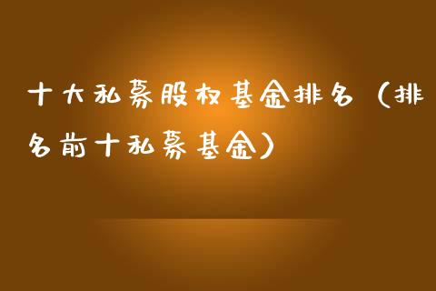 十大私募股权基金排名（排名前十私募基金）_https://www.kuaijiepai.net_投资理财_第1张