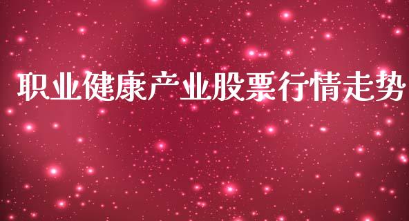职业健康产业股票行情走势_https://www.kuaijiepai.net_股票理论_第1张