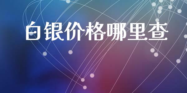 白银价格哪里查_https://www.kuaijiepai.net_股票理论_第1张