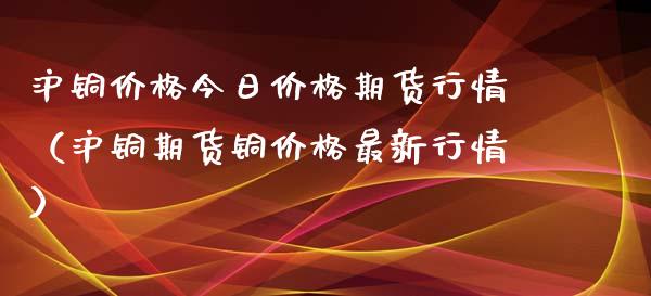 沪铜价格今日价格期货行情（沪铜期货铜价格最新行情）_https://www.kuaijiepai.net_国际期货_第1张