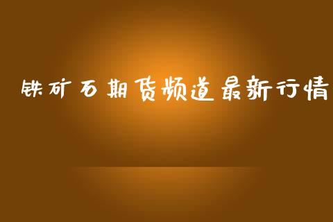 铁矿石期货频道最新行情_https://www.kuaijiepai.net_期货资讯_第1张